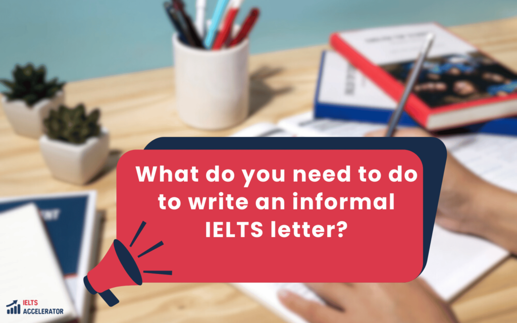 What do you need to do to write an informal IELTS letter